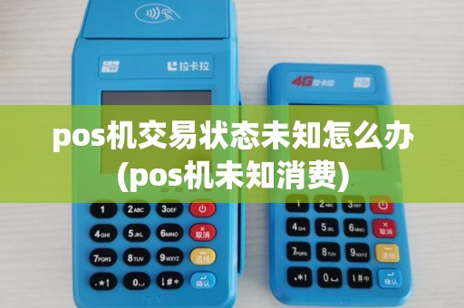 pos机交易状态未知怎么办(pos机未知消费)