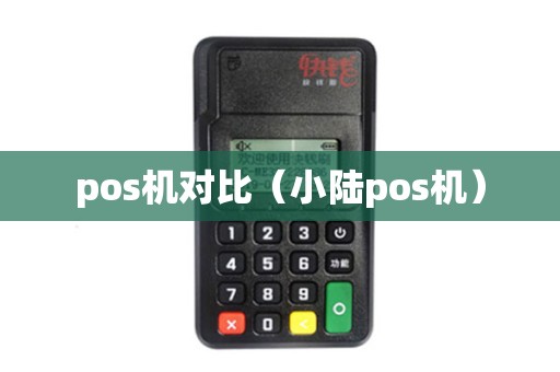 pos机对比（小陆pos机）
