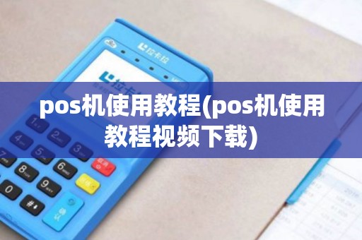 pos机使用教程(pos机使用教程视频下载)