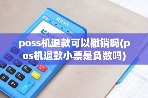 poss机退款可以撤销吗(pos机退款小票是负数吗)
