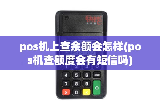pos机上查余额会怎样(pos机查额度会有短信吗)