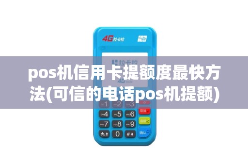 pos机信用卡提额度最快方法(可信的电话pos机提额)