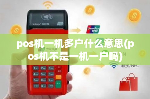 pos机一机多户什么意思(pos机不是一机一户吗)
