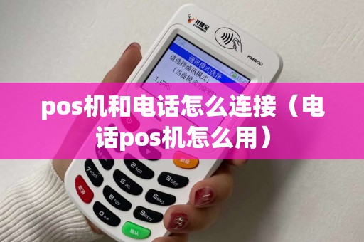 pos机和电话怎么连接（电话pos机怎么用）