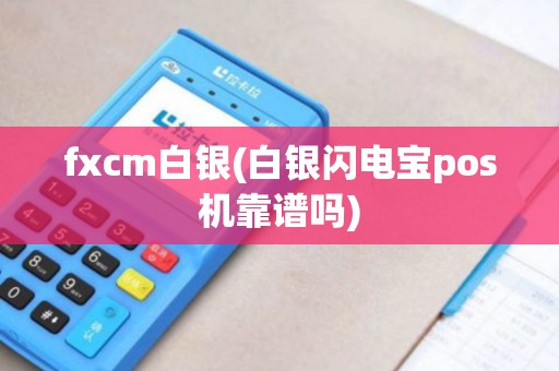 fxcm白银(白银闪电宝pos机靠谱吗)