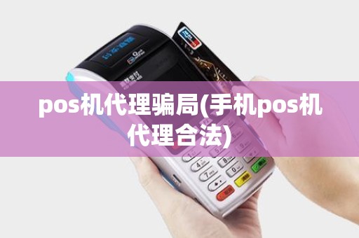 pos机代理骗局(手机pos机代理合法)