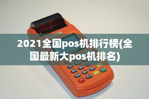 2021全国pos机排行榜(全国最新大pos机排名)