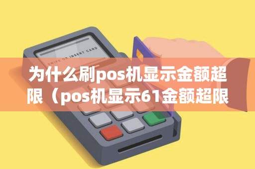 为什么刷pos机显示金额超限（pos机显示61金额超限）