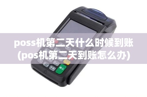 poss机第二天什么时候到账(pos机第二天到账怎么办)