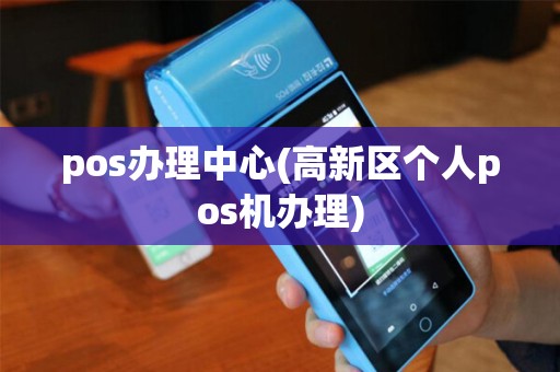 pos办理中心(高新区个人pos机办理)