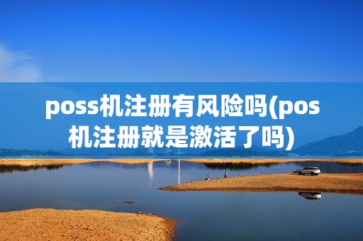 poss机注册有风险吗(pos机注册就是激活了吗)