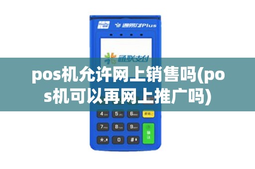 pos机允许网上销售吗(pos机可以再网上推广吗)