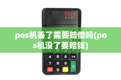 pos机丢了需要赔偿吗(pos机没了要赔钱)