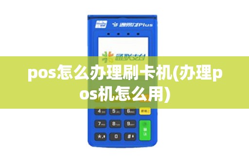 pos怎么办理刷卡机(办理pos机怎么用)