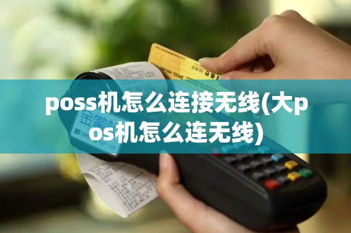 poss机怎么连接无线(大pos机怎么连无线)