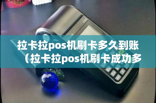 拉卡拉pos机刷卡多久到账（拉卡拉pos机刷卡成功多久到账）