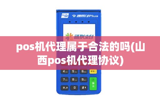 pos机代理属于合法的吗(山西pos机代理协议)