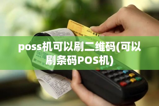 poss机可以刷二维码(可以刷条码POS机)