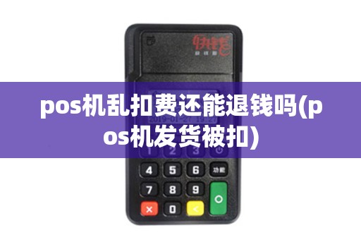 pos机乱扣费还能退钱吗(pos机发货被扣)
