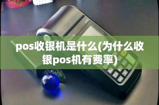 pos收银机是什么(为什么收银pos机有费率)