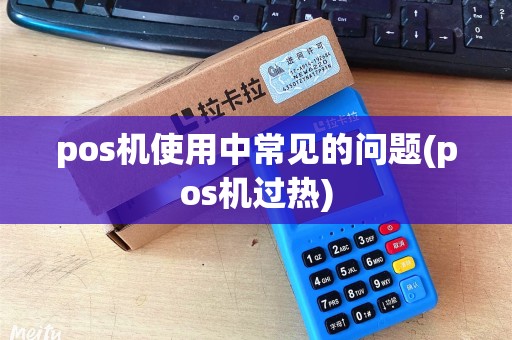 pos机使用中常见的问题(pos机过热)