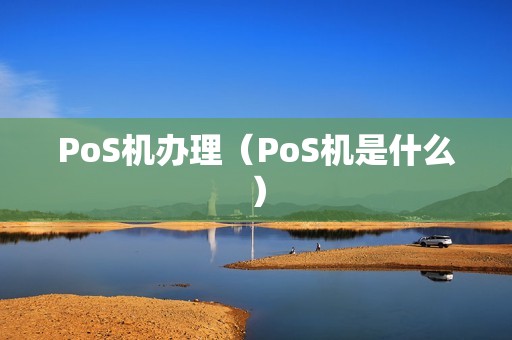 PoS机办理（PoS机是什么）