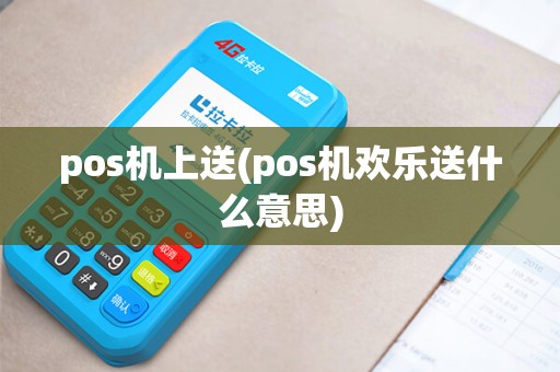 pos机上送(pos机欢乐送什么意思)