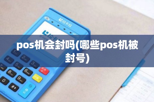 pos机会封吗(哪些pos机被封号)