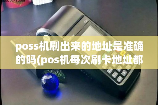 poss机刷出来的地址是准确的吗(pos机每次刷卡地址都不同)