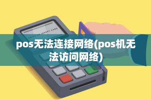 pos无法连接网络(pos机无法访问网络)