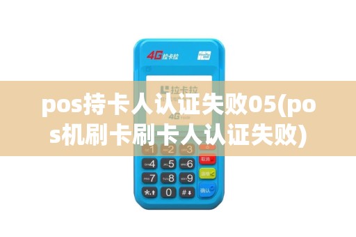 pos持卡人认证失败05(pos机刷卡刷卡人认证失败)