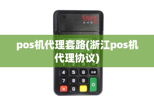 pos机代理套路(浙江pos机代理协议)