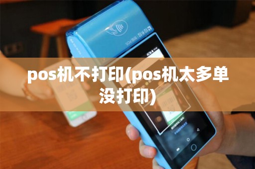 pos机不打印(pos机太多单没打印)