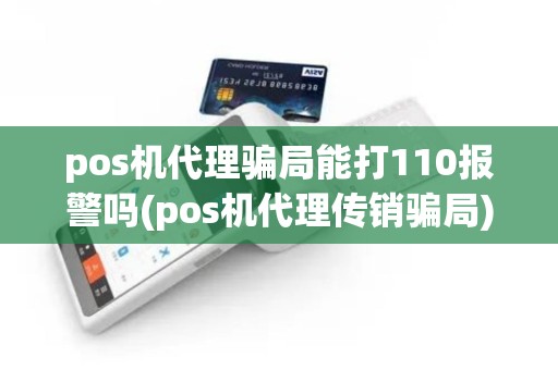 pos机代理骗局能打110报警吗(pos机代理传销骗局)