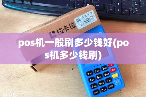 pos机一般刷多少钱好(pos机多少钱刷)