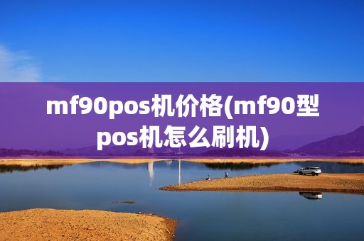 mf90pos机价格(mf90型pos机怎么刷机)