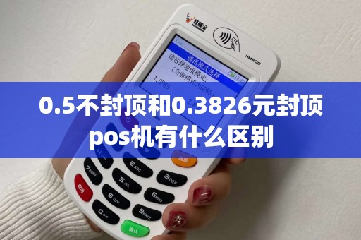 0.5不封顶和0.3826元封顶pos机有什么区别