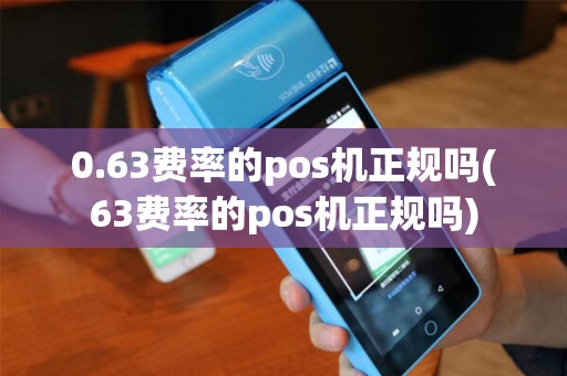 0.63费率的pos机正规吗(63费率的pos机正规吗)