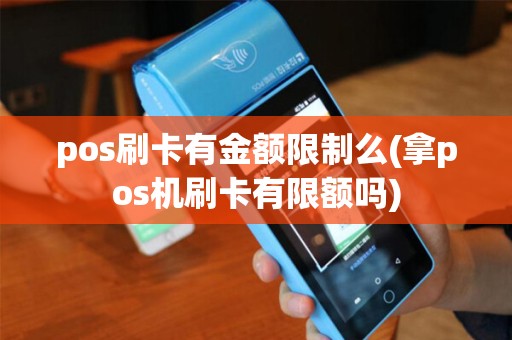 pos刷卡有金额限制么(拿pos机刷卡有限额吗)