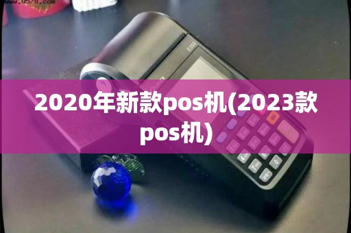 2020年新款pos机(2023款pos机)