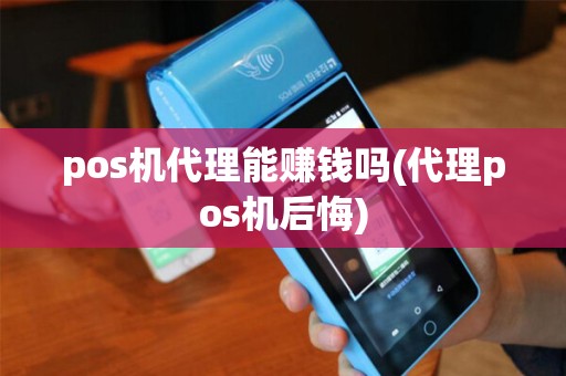 pos机代理能赚钱吗(代理pos机后悔)