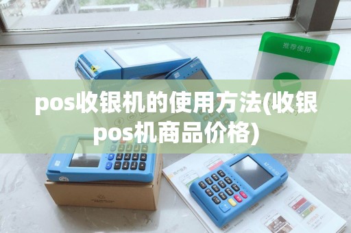 pos收银机的使用方法(收银pos机商品价格)