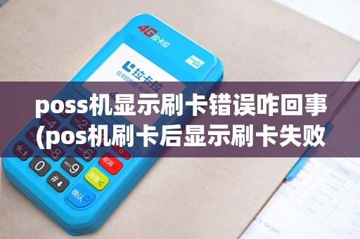 poss机显示刷卡错误咋回事(pos机刷卡后显示刷卡失败)
