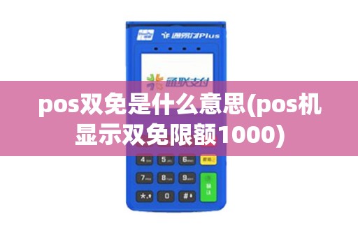 pos双免是什么意思(pos机显示双免限额1000)