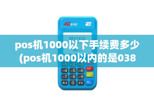pos机1000以下手续费多少(pos机1000以内的是038)