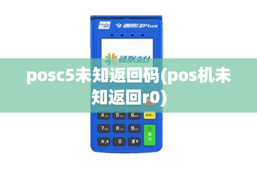 posc5未知返回码(pos机未知返回r0)