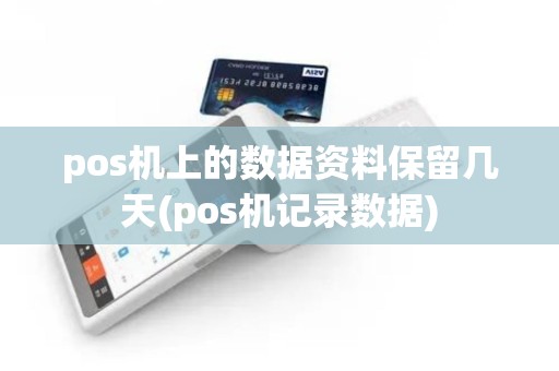pos机上的数据资料保留几天(pos机记录数据)