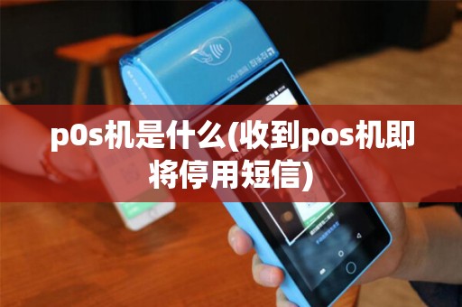 p0s机是什么(收到pos机即将停用短信)
