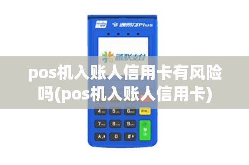 pos机入账人信用卡有风险吗(pos机入账人信用卡)