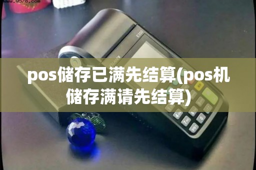 pos储存已满先结算(pos机储存满请先结算)